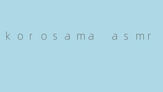 什么是“korosama asmr”,它有什么特别之处?